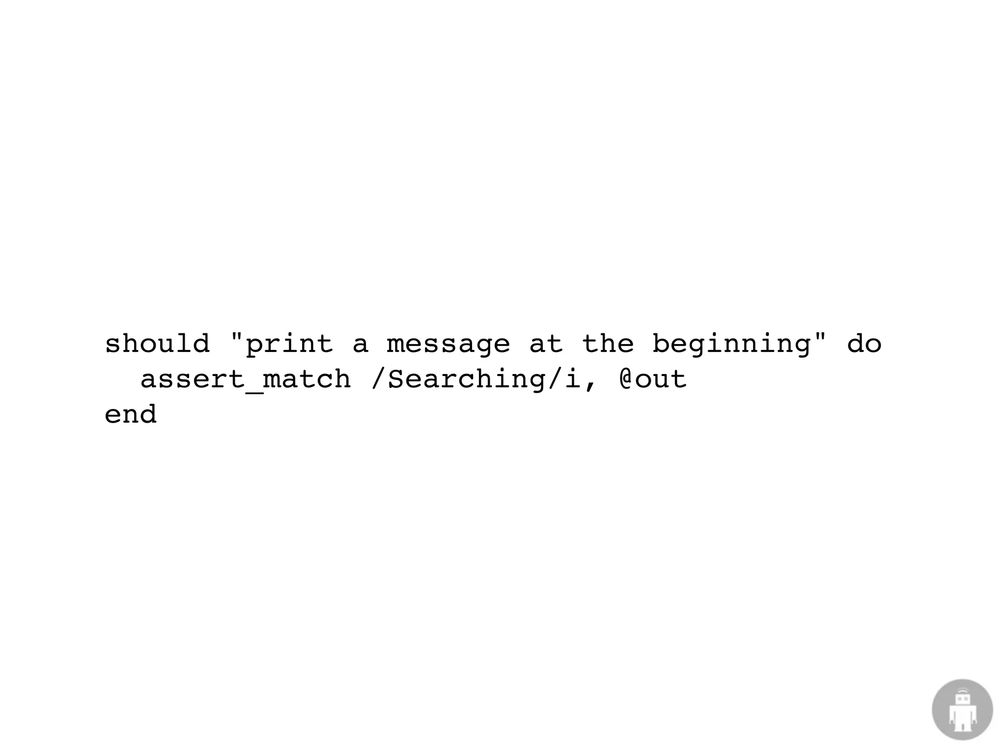 should "print a message at the beginning" do
  assert_match /Searching/i, @out
end
 