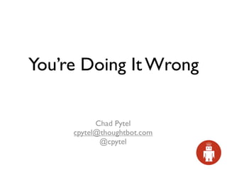 You’re Doing It Wrong

           Chad Pytel
     cpytel@thoughtbot.com
            @cpytel
 