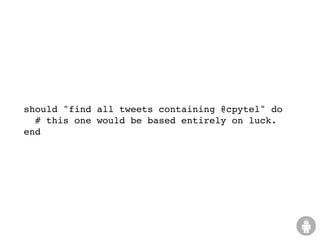 should "find all tweets containing @cpytel" do
  # this one would be based entirely on luck.
end
 