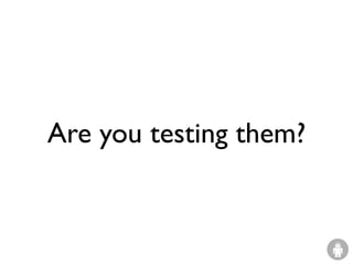 Are you testing them?
 