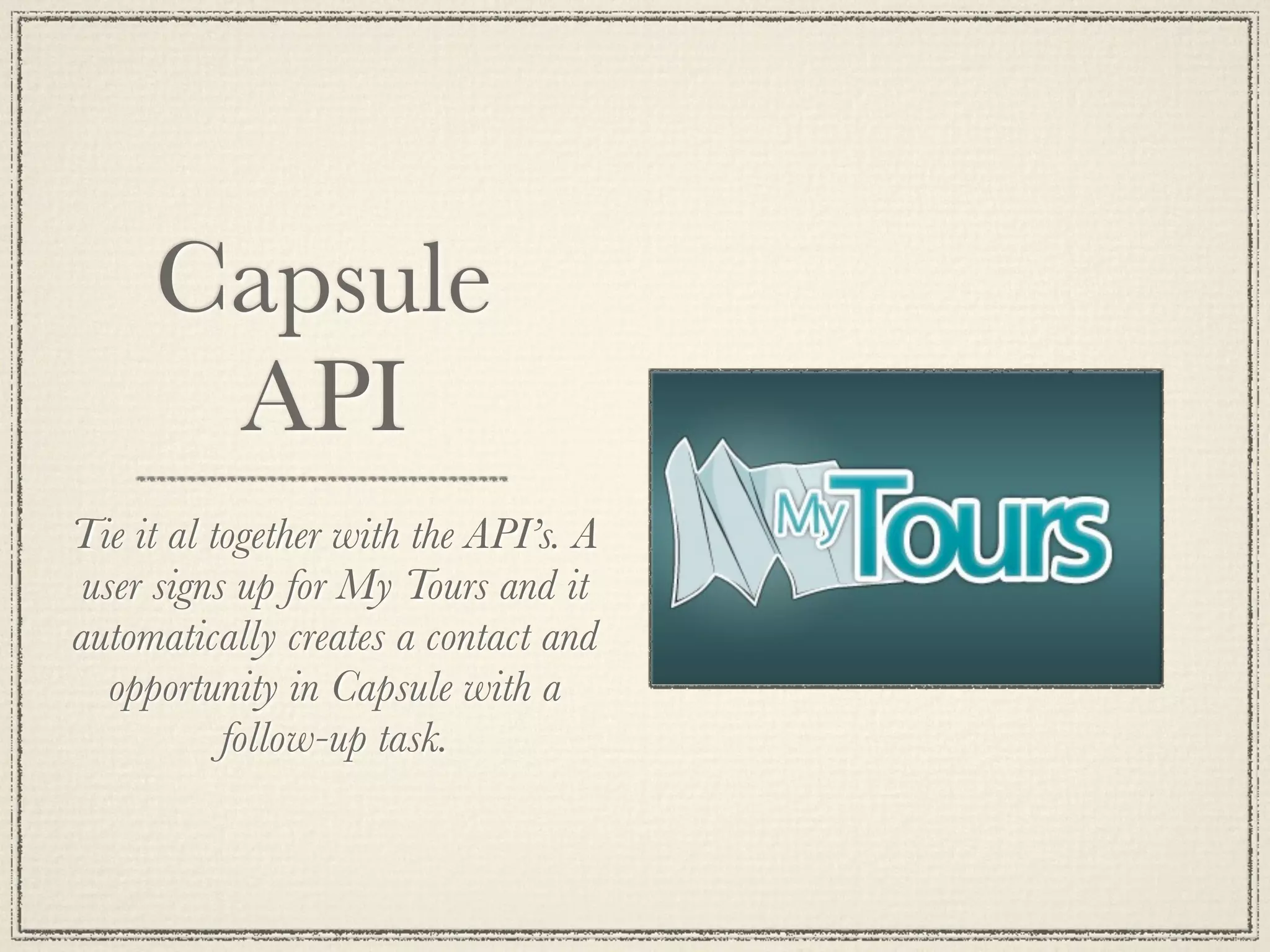 Capsule
API
Tie it al together with the API’s. A
user signs up for My Tours and it
automatically creates a contact and
opportunity in Capsule with a
follow-up task.