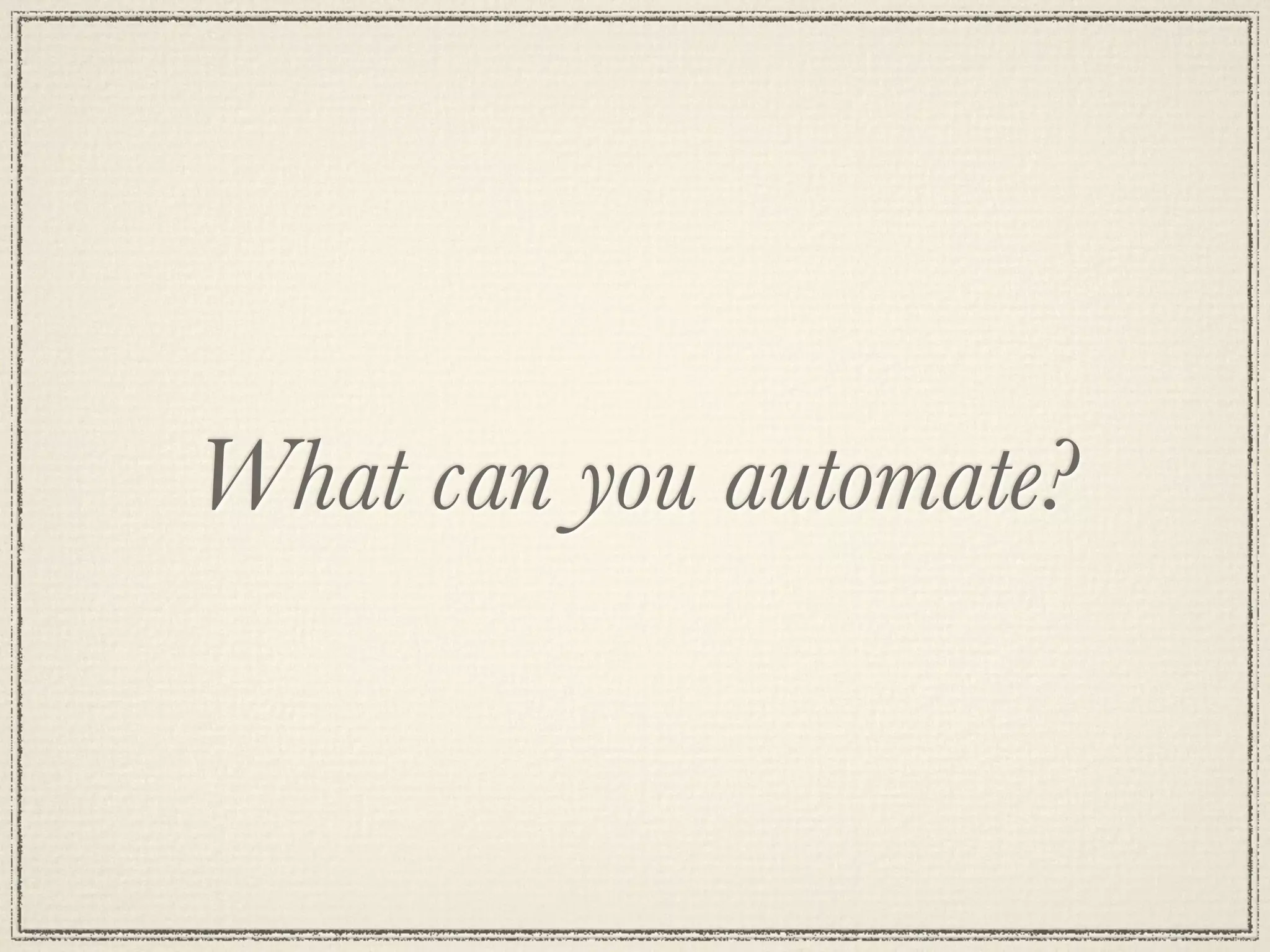 What can you automate?