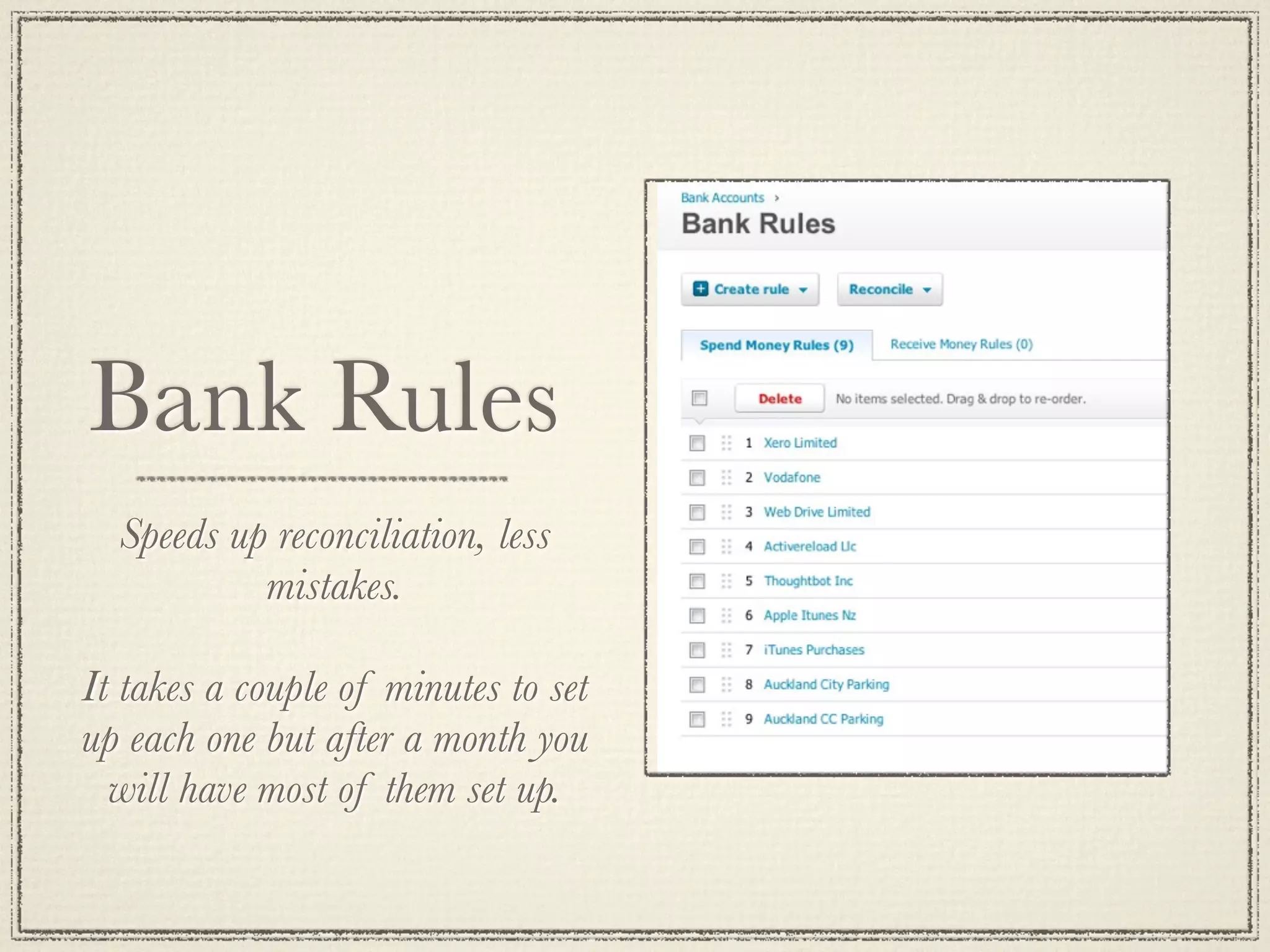 Bank Rules
Speeds up reconciliation, less
mistakes.
It takes a couple of minutes to set
up each one but after a month you
will have most of them set up.
