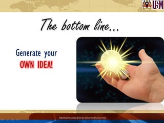 Generate your
 OWN IDEA!




                Abd Karim Alias@2010 [akarim@usm.my]
 