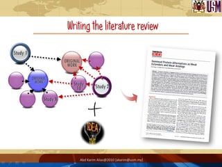 Writing the literature review

Study 1
                          ORIGINAL
                           WORK

          ORIGINAL
           WORK               Study
                                10       Study 2

                Study X




                                 Abd Karim Alias@2010 [akarim@usm.my]
 