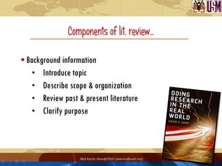 Components of lit. review…

 Background information
    • Introduce topic
    • Describe scope & organization
    • Review past & present literature
    • Clarify purpose




                   Abd Karim Alias@2010 [akarim@usm.my]
 