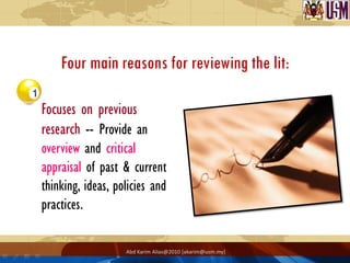 Four main reasons for reviewing the lit:

Focuses on previous
research -- Provide an
overview and critical
appraisal of pa...