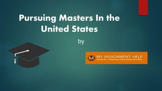 Pursuing Masters In the
United States
by
 