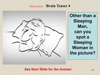31
See Next Slide for the Answer
Brain teasers Brain Teaser 4
Other than a
Sleeping
Man,
can you
spot a
Sleeping
Woman in
the picture?
 