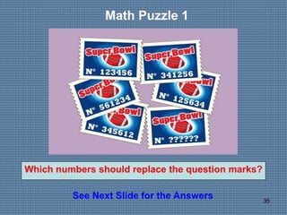 35
Math Puzzle 1
See Next Slide for the Answers
Which numbers should replace the question marks?
 