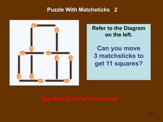 51
Puzzle With Matchsticks 2
See Next Slide for the Answer
Refer to the Diagram
on the left.
Can you move
3 matchsticks to
get 11 squares?
 