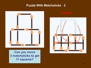 52
Puzzle With Matchsticks 2
Answer
Can you move
3 matchsticks to get
11 squares?
 