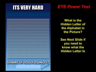 74
EYE Power Test
What is the
Hidden Letter of
the Alphabet in
the Picture?
See Next Slide if
you need to
know what the
Hidden Letter Is
 