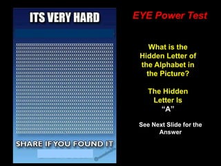 75
EYE Power Test
What is the
Hidden Letter of
the Alphabet in
the Picture?
The Hidden
Letter Is
“A”
See Next Slide for the
Answer
 