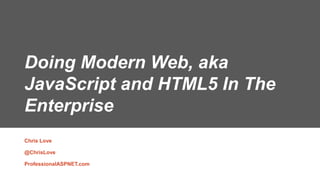 Doing Modern Web, aka
JavaScript and HTML5 In The
Enterprise
Chris Love
@ChrisLove
ProfessionalASPNET.com
 