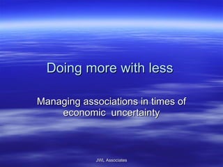 Doing more with less Managing associations in times of economic  uncertainty JWL Associates 