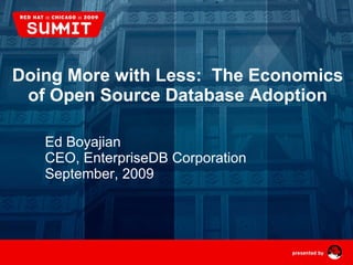 Doing More with Less: The Economics
 of Open Source Database Adoption

    Ed Boyajian
    CEO, EnterpriseDB Corporation
    September, 2009




1             Red Hat Summit 2009 | Ed Boyajian
 
