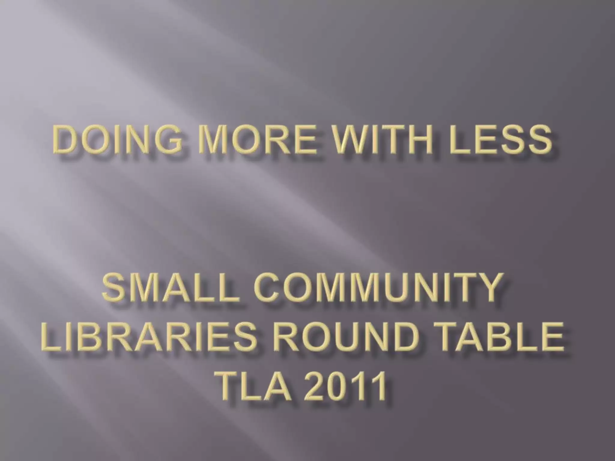 Doing More with LessSmall Community Libraries Round TableTLA 2011