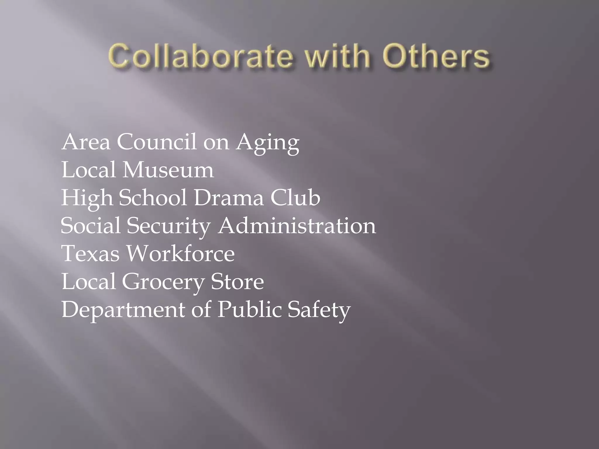 Collaborate with OthersArea Council on AgingLocal MuseumHigh School Drama ClubSocial Security AdministrationTexas WorkforceLocal Grocery StoreDepartment of Public Safety