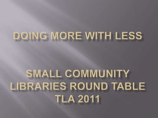 Doing More with LessSmall Community Libraries Round TableTLA 2011 