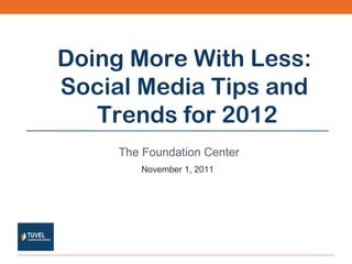 The Foundation Center November 1, 2011 Doing More With Less:  Social Media Tips and  Trends for 2012 