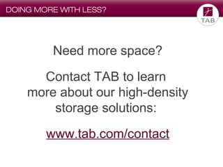 DOING MORE WITH LESS?

Need more space?
Contact TAB to learn
more about our high-density
storage solutions:
www.tab.com/contact

 