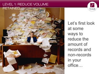 LEVEL 1: REDUCE VOLUME
RETAINED

Let’s first look
at some
ways to
reduce the
amount of
records and
non-records
in your
office…

 