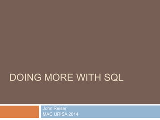 DOING MORE WITH SQL 
John Reiser 
MAC URISA 2014 
 