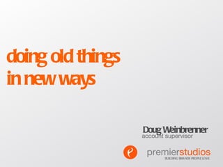 doing old things  in new ways Doug Weinbrenner account supervisor BUILDING BRANDS PEOPLE LOVE premier studios 