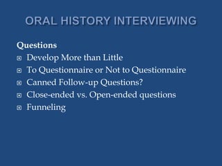 Questions
 Develop More than Little
 To Questionnaire or Not to Questionnaire
 Canned Follow-up Questions?
 Close-ended vs. Open-ended questions
 Funneling
 