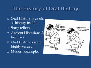  Oral History is as old
as history itself!
 Story tellers
 Ancient Historians &
histories
 Oral Histories were
highly valued
 Modern examples
 