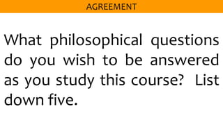 What philosophical questions
do you wish to be answered
as you study this course? List
down five.
 