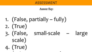 Answer Key:
1. (False, partially – fully)
2. (True)
3. (False, small-scale – large
scale)
4. (True)
 