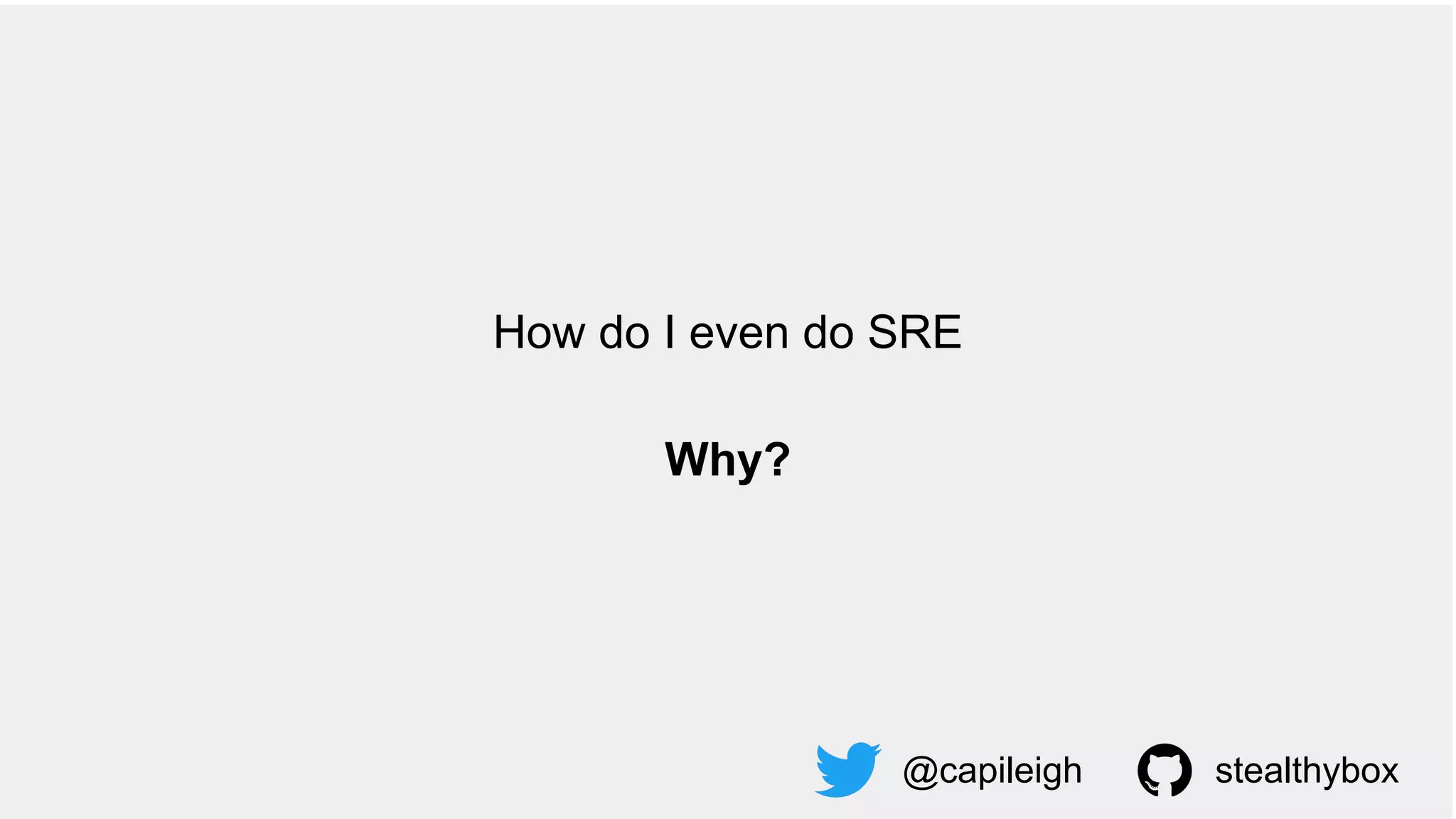 How do I even do SRE
Why?
@capileigh stealthybox
 