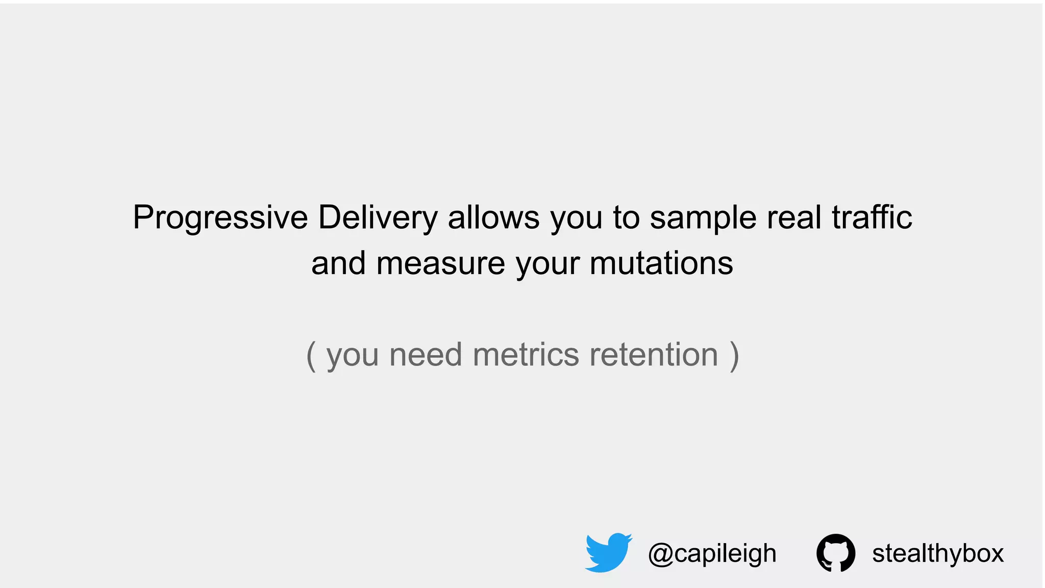 Progressive Delivery allows you to sample real traffic
and measure your mutations
( you need metrics retention )
@capileigh stealthybox
 