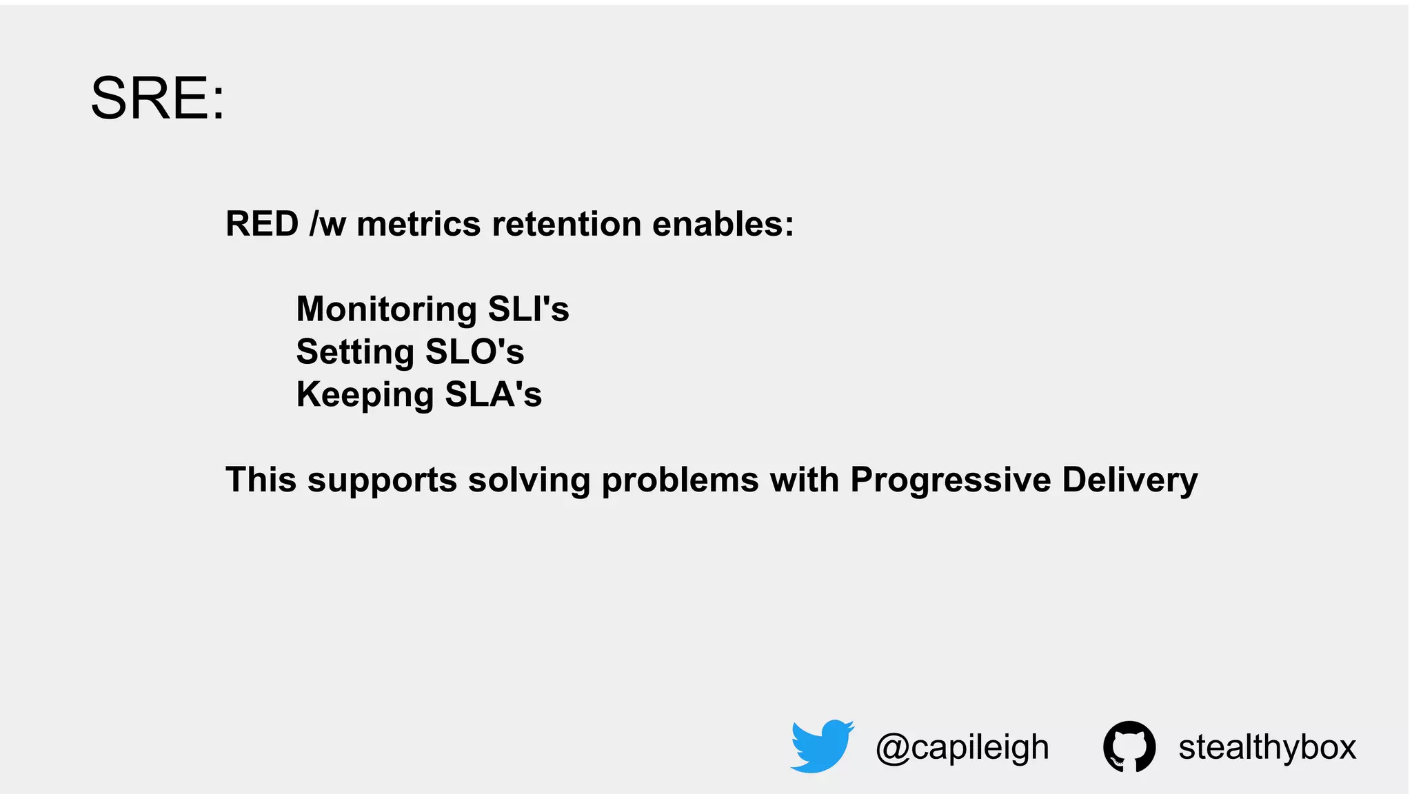 RED /w metrics retention enables:
Monitoring SLI's
Setting SLO's
Keeping SLA's
This supports solving problems with Progressive Delivery
@capileigh stealthybox
SRE:
 