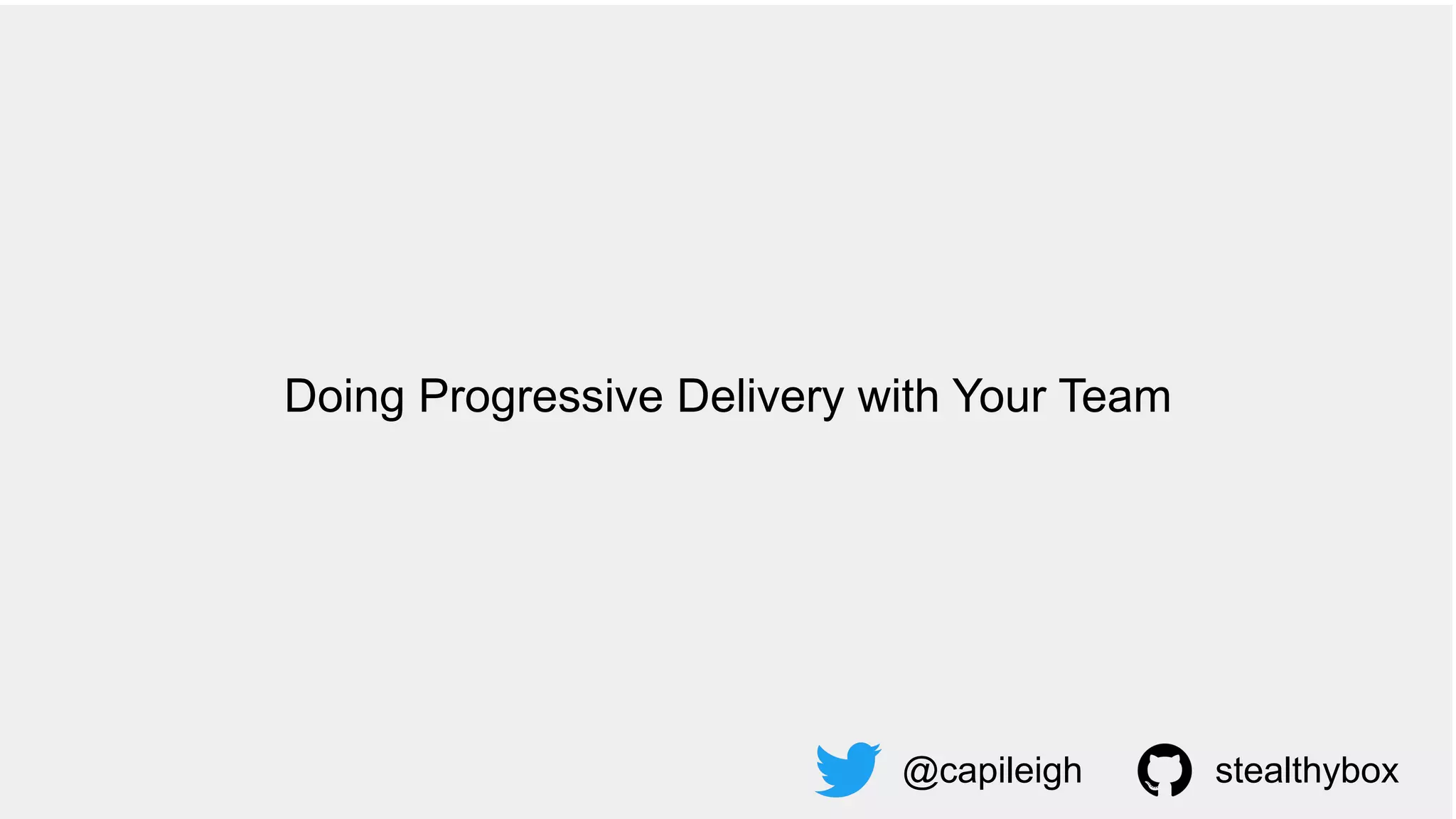 Doing Progressive Delivery with Your Team
@capileigh stealthybox
 