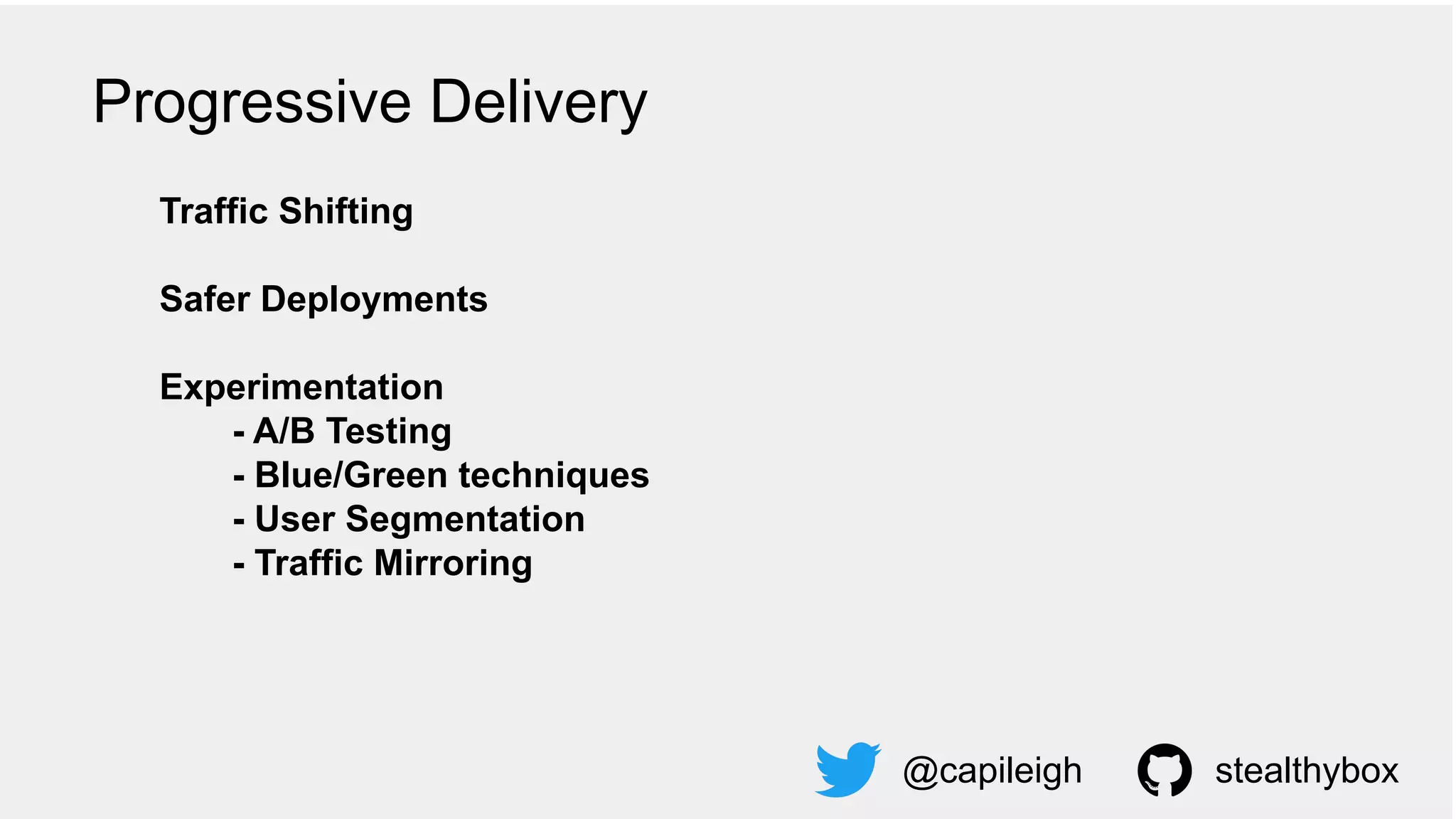 Traffic Shifting
Safer Deployments
Experimentation
- A/B Testing
- Blue/Green techniques
- User Segmentation
- Traffic Mirroring
@capileigh stealthybox
Progressive Delivery
 