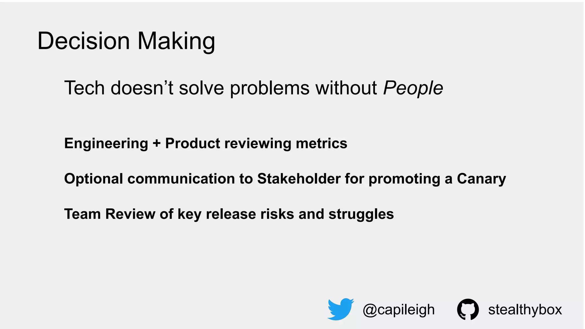 @capileigh
Tech doesn’t solve problems without People
Engineering + Product reviewing metrics
Optional communication to Stakeholder for promoting a Canary
Team Review of key release risks and struggles
stealthybox
Decision Making
 