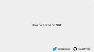 How do I even do SRE
@capileigh stealthybox
 
