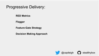 RED Metrics
Flagger
Feature-Gate Strategy
Decision Making Approach
@capileigh stealthybox
Progressive Delivery:
 