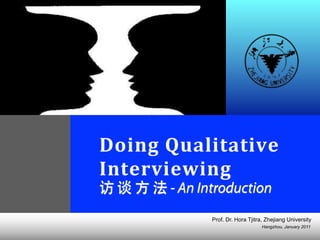 Hangzhou, January 2011
Prof. Dr. Hora Tjitra, Zhejiang University
Doing	
  Qualitative	
  
Interviewing	
  
访 谈 方 法 - An Introduction
 