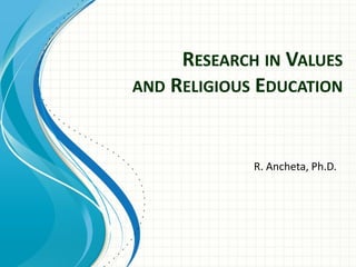 R. Ancheta, Ph.D.
RESEARCH IN VALUES
AND RELIGIOUS EDUCATION
 