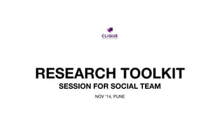 RESEARCH TOOLKIT
SESSION FOR SOCIAL TEAM
NOV ‘14, PUNE
 