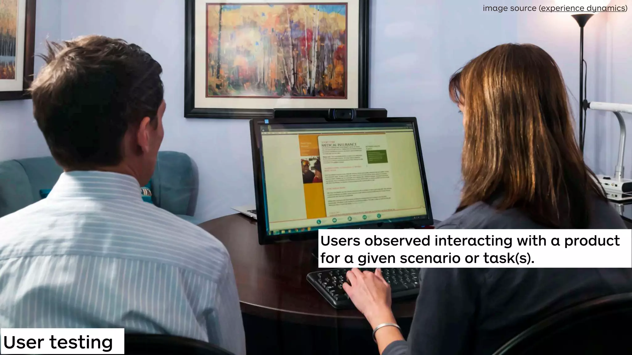 User testing
Users observed interacting with a product
for a given scenario or task(s).
image source (experience dynamics)
 
