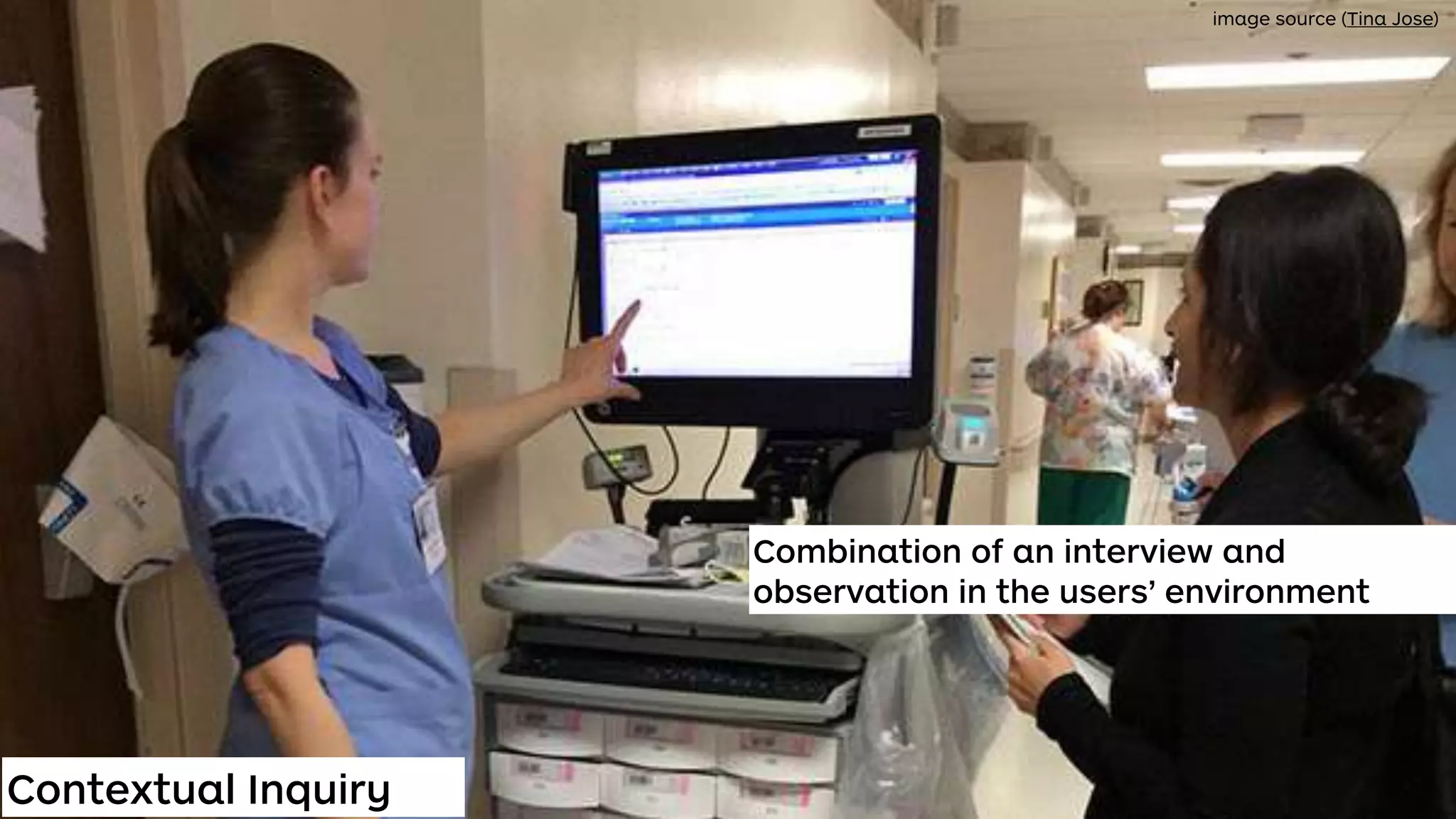 Contextual Inquiry
Combination of an interview and
observation in the users’ environment
image source (Tina Jose)
 