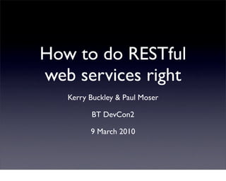 How to do RESTful
web services right
   Kerry Buckley & Paul Moser

         BT DevCon2

         9 March 2010
 