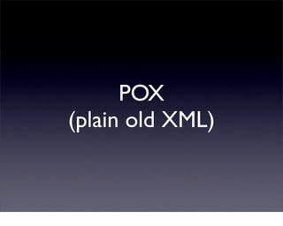 POX
(plain old XML)
 