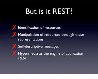 But is it REST?
✗ Identiﬁcation of resources
✗ Manipulation of resources through these
   representations
✗ Self-descripti...