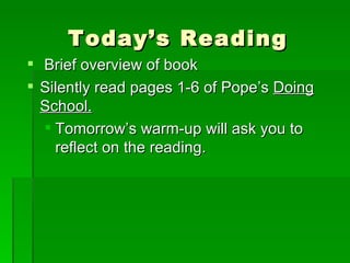 Today’s Reading Brief overview of book Silently read pages 1-6 of Pope’s  Doing School. Tomorrow’s warm-up will ask you to reflect on the reading. 